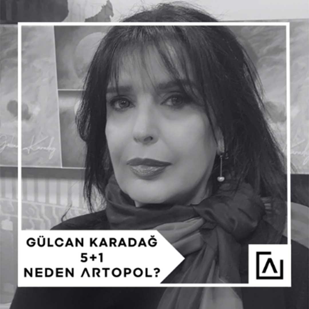 5+1 NEDEN ARTOPOL?: GÜLCAN KARADAĞ